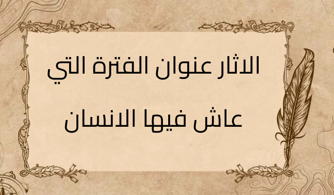 (3)-الاثار-عنوان-الفترة-التي-عاش-فيها-الانسان