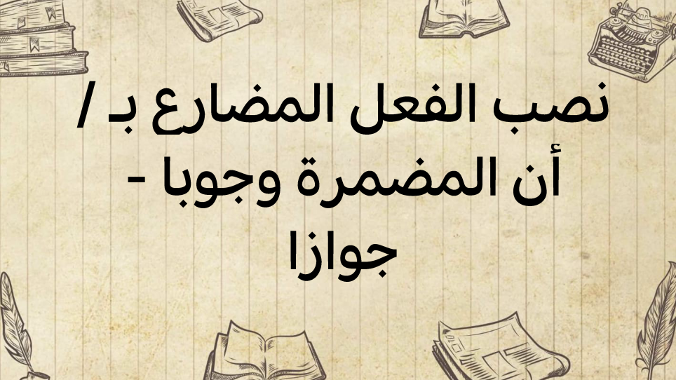 نصب-الفعل-المضارع-ب/أن-المضمرة-وجوبا---جوازا